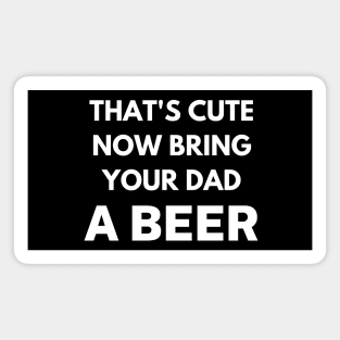 That's cute now bring your dad a beer Magnet